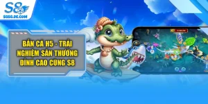 Bắn Cá H5 - Trải Nghiệm Săn Thưởng Đỉnh Cao Cùng S8