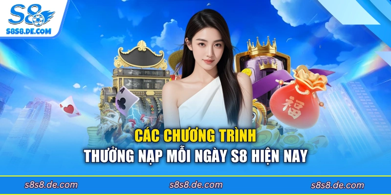 Các chương trình thưởng nạp mỗi ngày S8 hiện nay