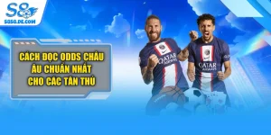Cách Đọc Odds Châu Âu Chuẩn Nhất Cho Các Tân Thủ