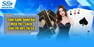 Chơi Game Đánh Bài Miễn Phí - Cách Giải Trí Hot Tại S8