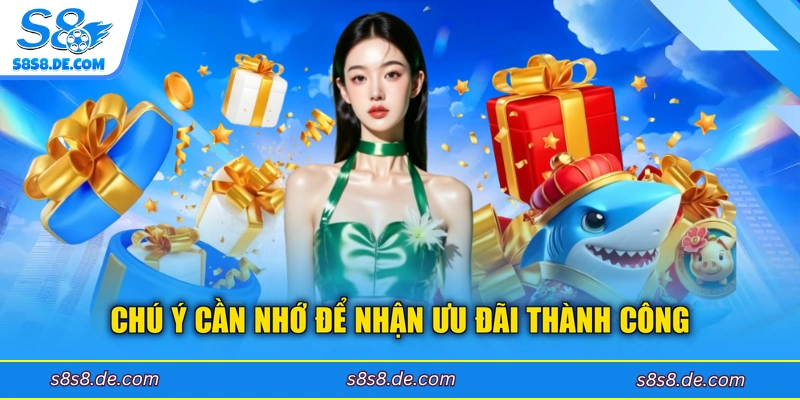 Chú ý cần nhớ để nhận ưu đãi thành công