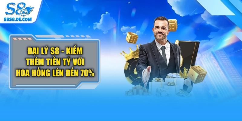 Đại Lý S8 - Kiếm Thêm Tiền Tỷ Với Hoa Hồng Lên Đến 70%