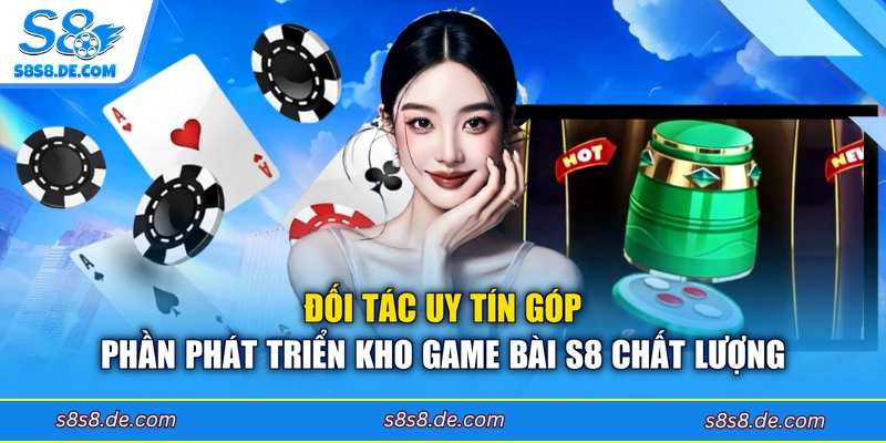 Đối tác uy tín góp phần phát triển kho game bài S8 chất lượng 