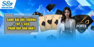 Game Bài Đổi Thưởng - Top 5 Siêu Phẩm Hấp Dẫn Nhất