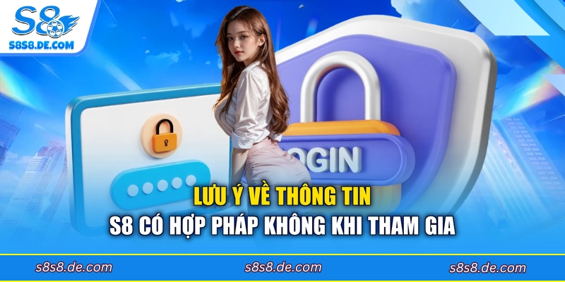 Lưu ý về thông tin S8 có hợp pháp không khi tham gia