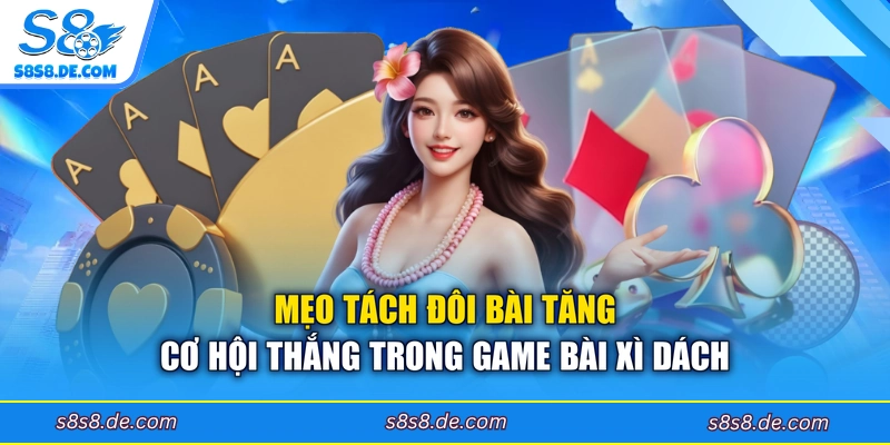 Mẹo tách đôi bài tăng cơ hội thắng trong game bài xì dách