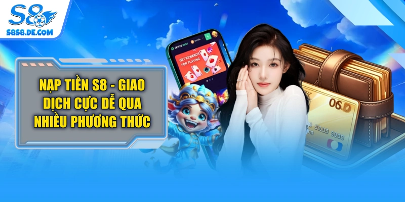 Nạp Tiền S8 - Giao Dịch Cực Dễ Qua Nhiều Phương Thức