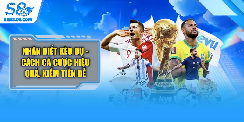 Nhận Biết Kèo Dụ - Cách Cá Cược Hiệu Quả, Kiếm Tiền Dễ