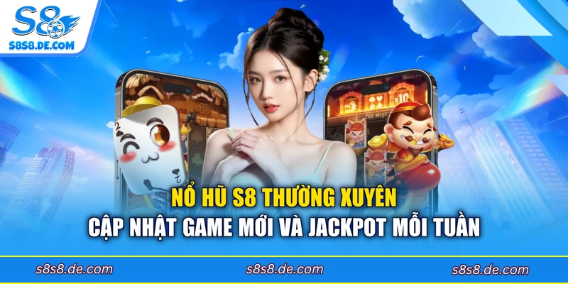 Nổ hũ S8 thường xuyên cập nhật game mới và jackpot mỗi tuần 