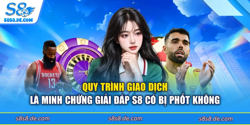 Quy trình giao dịch là minh chứng giải đáp S8 có bị phốt không