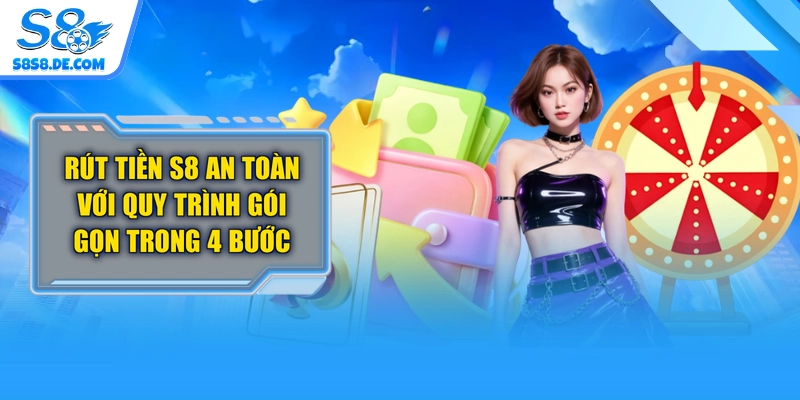Rút Tiền S8 An Toàn Với Quy Trình Gói Gọn Trong 4 Bước