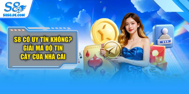 S8 Có Uy Tín Không? Giải Mã Độ Tin Cậy Của Nhà Cái