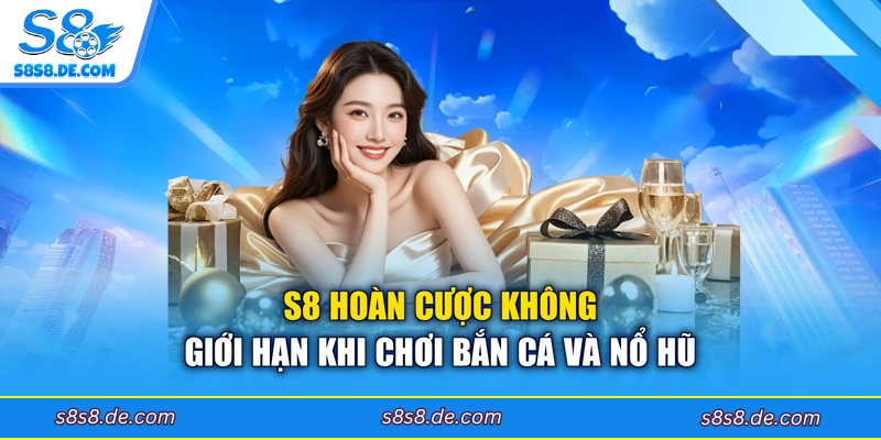 S8 hoàn cược không giới hạn khi chơi bắn cá và nổ hũ