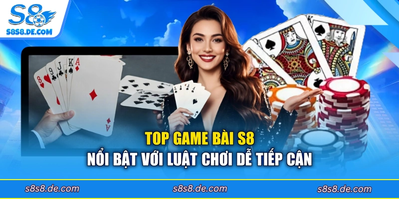 Top game bài S8 nổi bật với luật chơi dễ tiếp cận 