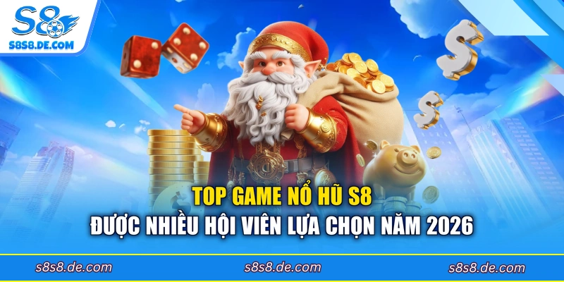 Top game nổ hũ S8 được nhiều hội viên lựa chọn năm 2026 