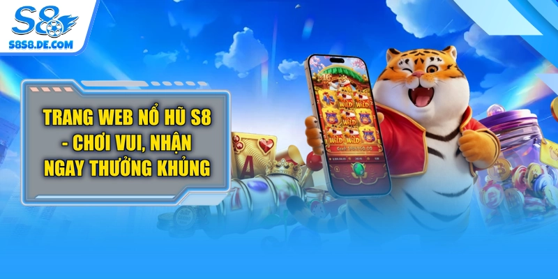 Trang Web Nổ Hũ S8 - Chơi Vui, Nhận Ngay Thưởng Khủng