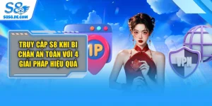 Truy Cập S8 Khi Bị Chặn An Toàn Với 4 Giải Pháp Hiệu Quả
